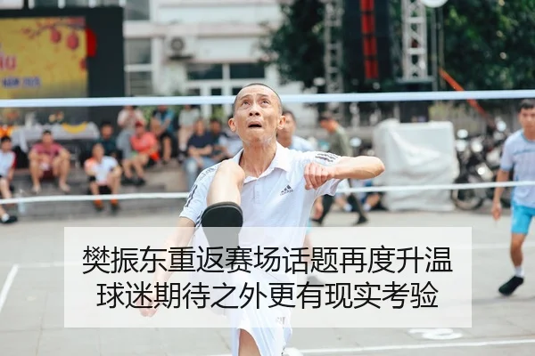 樊振东重返赛场话题再度升温 球迷期待之外更有现实考验