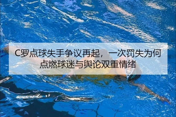 C罗点球失手争议再起，一次罚失为何点燃球迷与舆论双重情绪